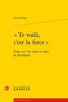 Couverture du livre « «te voilà, c'est la force» ; essai sur une saison en enfer, de Rimbaud » de Yann Frémy aux éditions Classiques Garnier