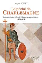 Couverture du livre « Le péché de Charlemagne ; comment s'est effondré l'empire carolingien (814-924) » de Jouet Roger aux éditions Orep