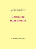 Couverture du livre « Lettres de mon moulin » de Alphonse Daudet aux éditions La Republique Des Lettres