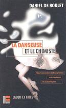 Couverture du livre « La danseuse et le chimiste ; neuf rencontres indisciplinées entre artistes et scientifiques » de Daniel De Roulet aux éditions Labor Et Fides