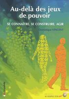 Couverture du livre « Au-delà des jeux de pouvoir ; se connaître, se construire, agir » de Dominique Vincent aux éditions Le Souffle D'or