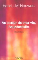 Couverture du livre « Au coeur de ma vie l'eucharistie » de Henri Nouwen aux éditions Novalis