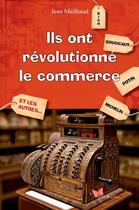 Couverture du livre « Ils ont revolutionné le commerce » de Jean Meilhaud aux éditions Papillon Rouge