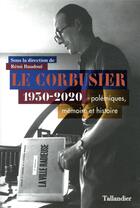 Couverture du livre « Le Corbusier ; 1930-2020, polémiques, mémoire et histoire » de Remi Baudoui et . Collectif et Arnaud Dercelles aux éditions Tallandier