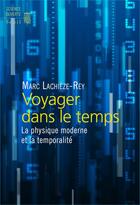 Couverture du livre « Voyager dans le temps ; la physique moderne et la temporalité » de Marc Lachieze-Rey aux éditions Seuil