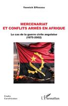 Couverture du livre « Mercenariat et conflits armés en Afrique : le cas de la guerre civile angolaise (1975-2002) » de Yannick Effossou aux éditions L'harmattan