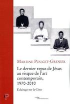 Couverture du livre « Le dernier repas du Christ au risque de l'art contemporain 1970-2010 : élairage sur la Cène » de Martine Pouget-Grenier aux éditions Cerf