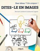 Couverture du livre « Dites-le en images ; des idées ? un crayon ! » de Bernard Lebelle et Guillaume Lagane aux éditions Eyrolles