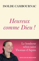 Couverture du livre « Heureux comme Dieu ! Le bonheur selon saint Thomas d'Aquin » de Isolde Cambournac aux éditions Desclee De Brouwer