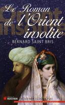 Couverture du livre « Le roman de l'orient insolite » de Bernard Saint-Bris aux éditions Rocher