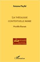 Couverture du livre « La théologie contextuelle arabe ; modèle libanais » de Antoine Fleyfel aux éditions L'harmattan