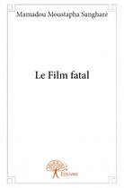 Couverture du livre « Le film fatal » de Mamadou Moustapha Sanghare aux éditions Edilivre