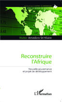 Couverture du livre « Reconstruire l'Afrique ; nouvelle gouvernance et projet de développement » de Walter Amedzro St-Hilaire aux éditions Editions L'harmattan