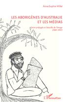 Couverture du livre « Les aborigènes d'Australie et les médias ; entre préjugés et bataille de l'image (1990-2007) » de Anne-Sophie Millet aux éditions L'harmattan