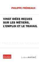 Couverture du livre « Vingt idées reçues sur les métiers, l'emploi et le travail » de Philippe Fremeaux aux éditions Les Petits Matins