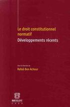 Couverture du livre « Le droit constitutionnel normatif ; développements récents » de Collectif et Rafaa Ben Achour aux éditions Bruylant