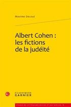 Couverture du livre « Albert Cohen : les fictions de la judéité » de Maxime Decout aux éditions Classiques Garnier