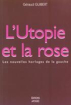 Couverture du livre « L'utopie et la rose les nouvelles horloges de la gauche » de Geraud Guibert aux éditions Apogee