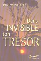 Couverture du livre « Dans l'invisible ton tresor » de Jean-Francois Debiol aux éditions Jubile