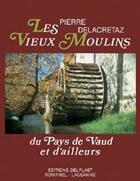 Couverture du livre « Les vieux moulins du pays de Vaud et d'ailleurs » de Pierre Delacretaz aux éditions Cabedita