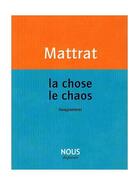 Couverture du livre « La chose, le chaos ; anagrammes » de Jean-Claude Mattrat aux éditions Nous