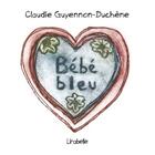Couverture du livre « Bébé bleu » de Claudie Guyennon-Duchene aux éditions Lirabelle