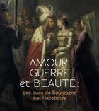 Couverture du livre « Amour, guerre et beauté : des ducs de Bourgogne aux Habsbourgs » de  aux éditions Snoeck Gent