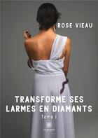 Couverture du livre « Transforme ses larmes en diamants Tome 1 » de Rose Vieau aux éditions Le Lys Bleu