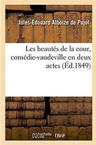 Couverture du livre « Les beautes de la cour, comedie-vaudeville en deux actes » de Alboize De Pujol J-E aux éditions Hachette Bnf