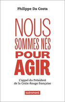 Couverture du livre « Nous sommes nés pour agir : L'appel du président de la Croix-Rouge française » de Philippe Da Costa aux éditions Autrement