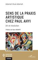 Couverture du livre « Sens de la praxis artistique chez Paul Ahyi : art et révolution » de Ekue Adamah Adamah aux éditions L'harmattan