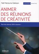 Couverture du livre « Animer des réunions de créativité ; pour des séances 100 pour cent réussies ! » de Yael Hanouna-Gabison aux éditions Eyrolles