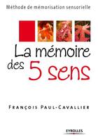 Couverture du livre « La mémoire des 5 sens ; méthode de mémorisation sensorielle » de Francois Paul-Cavallier aux éditions Eyrolles