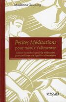 Couverture du livre « Petites méditations pour mieux s'alimenter ; utiliser les techniques de la méditation pour améliorer son équilibre alimentaire » de Madonna Gauding aux éditions Eyrolles