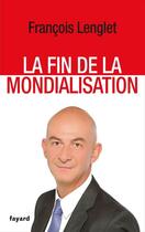 Couverture du livre « La fin de la mondialisation » de Francois Lenglet aux éditions Fayard