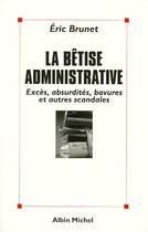 Couverture du livre « La bêtise administrative : excès, absurdités, bavures et autres scandales » de Eric Brunet aux éditions Albin Michel