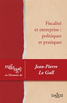 Couverture du livre « Fiscalité et entreprise : politiques et pratiques » de Jean-Pierre Le Gall aux éditions Dalloz