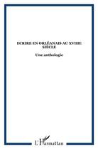 Couverture du livre « Écrire en orléanais au XVIII siècle ; une anthologie » de  aux éditions L'harmattan