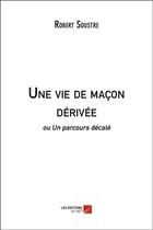 Couverture du livre « Une vie de maçon dérivée ou un parcours décalé » de Robert Soustre aux éditions Editions Du Net