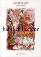 Couverture du livre « Habiller l'acteur » de Pascale Bordet et Michel Bouquet aux éditions Actes Sud-papiers