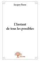 Couverture du livre « L'instant de tous les possibles » de Jacques Basse aux éditions Edilivre