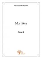 Couverture du livre « Mortifère t.1 » de Philippe Bornand aux éditions Edilivre