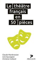 Couverture du livre « Théâtre français en 50 pièces » de Christine Vulliard et Claude Mardirossian et Line Sauvageot aux éditions Ellipses