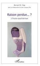 Couverture du livre « Raison perdue...? l'illusion psychiatrique » de Bernard W. Sigg et Jean-Jacques Ritz aux éditions L'harmattan
