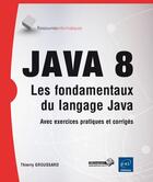 Couverture du livre « Java 8 ; les fondamentaux du langage Java ; avec exercices pratiques et corrigés » de Thierry Groussard aux éditions Eni