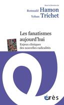 Couverture du livre « Les fanatismes aujourd'hui ; enjeux cliniques des nouvelles radicalités » de Yohan Trichet et Romuald Hamon aux éditions Eres