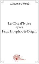 Couverture du livre « La Côte d'Ivoire aprés Félix Houphouët-Boigny » de Vazoumana Meite aux éditions Edilivre