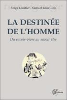 Couverture du livre « La destinée de l'homme ; du savoir-vivre au savoir être » de Serge Leautier et Samuel Rouvillois aux éditions Clc