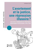 Couverture du livre « L'avortement et la justice, une rpression illusoire ? discours normatifs et pratiques judiciaires en Belgique (1918-1940) » de Villers aux éditions Presses Universitaires De Louvain