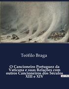 Couverture du livre « O Cancioneiro Portuguez da Vaticana e suas Relações com outros Cancioneiros dos Séculos XIII e XIV » de Teofilo Braga aux éditions Culturea